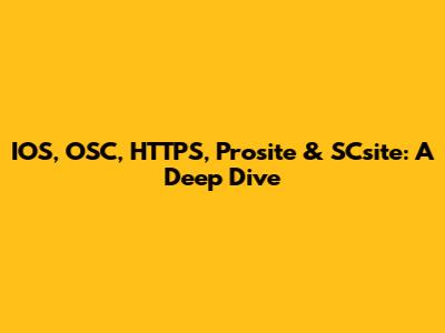 IOS, OSC, HTTPS, Prosite & SCsite: A Deep Dive