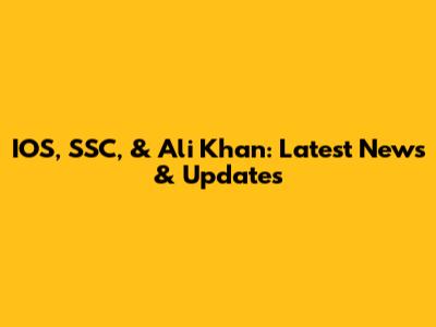 IOS, SSC, & Ali Khan: Latest News & Updates
