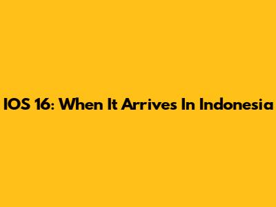 IOS 16: When It Arrives In Indonesia