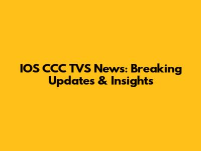 IOS CCC TVS News: Breaking Updates & Insights