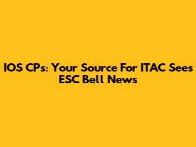 IOS CPs: Your Source For ITAC Sees ESC Bell News