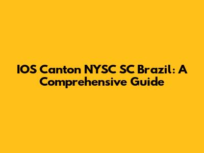 IOS Canton NYSC SC Brazil: A Comprehensive Guide
