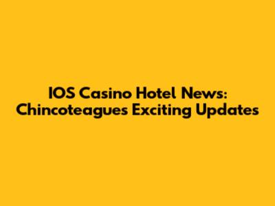 IOS Casino Hotel News: Chincoteague's Exciting Updates