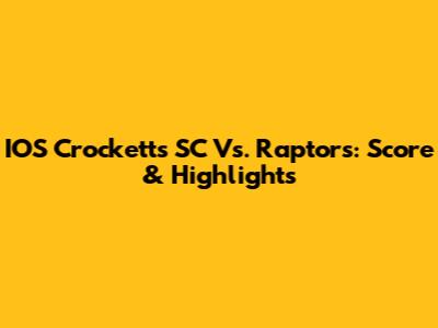IOS Crocketts SC Vs. Raptors: Score & Highlights