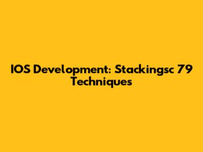 IOS Development: Stackingsc 79 Techniques
