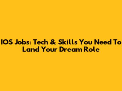 IOS Jobs: Tech & Skills You Need To Land Your Dream Role