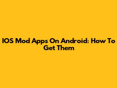 IOS Mod Apps On Android: How To Get Them