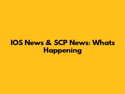 IOS News & SCP News: What's Happening