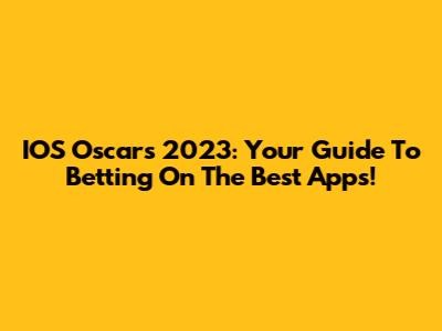 IOS Oscars 2023: Your Guide To Betting On The Best Apps!