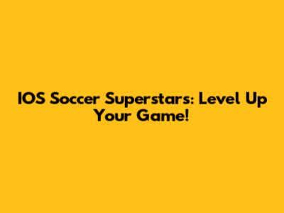 IOS Soccer Superstars: Level Up Your Game!