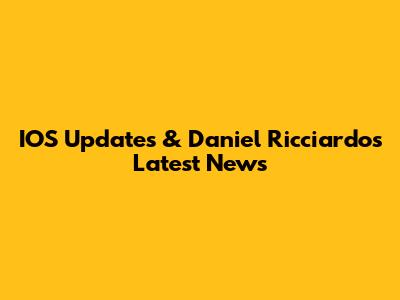 IOS Updates & Daniel Ricciardo's Latest News