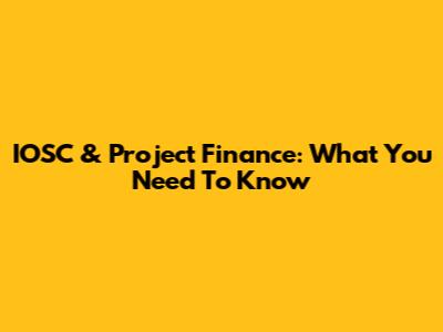 IOSC & Project Finance: What You Need To Know