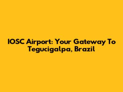 IOSC Airport: Your Gateway To Tegucigalpa, Brazil