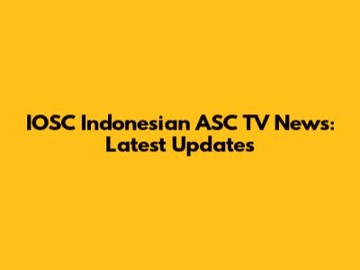 IOSC Indonesian ASC TV News: Latest Updates