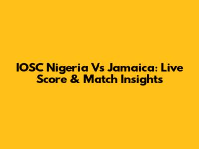 IOSC Nigeria Vs Jamaica: Live Score & Match Insights