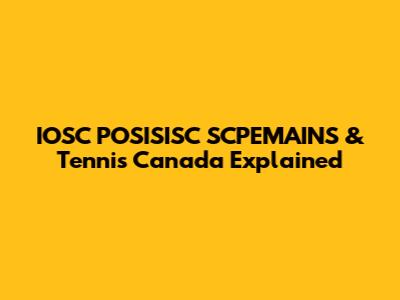IOSC POSISISC SCPEMAINS & Tennis Canada Explained