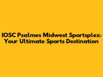 IOSC Psalmes Midwest Sportsplex: Your Ultimate Sports Destination