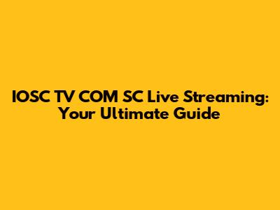 IOSC TV COM SC Live Streaming: Your Ultimate Guide