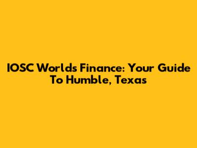 IOSC Worlds Finance: Your Guide To Humble, Texas