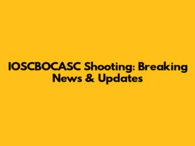 IOSCBOCASC Shooting: Breaking News & Updates