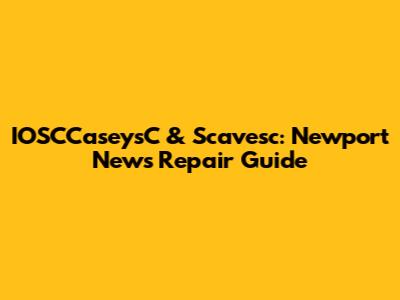 IOSCCaseysC & Scavesc: Newport News Repair Guide