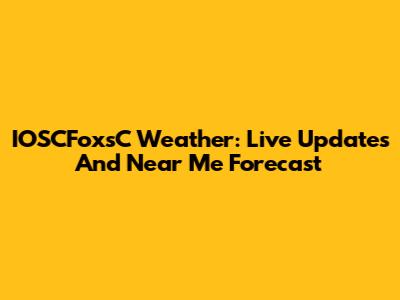 IOSCFoxsC Weather: Live Updates And Near Me Forecast