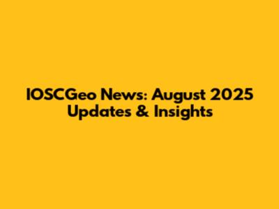 IOSCGeo News: August 2025 Updates & Insights