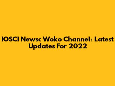 IOSCI Newsc Woko Channel: Latest Updates For 2022
