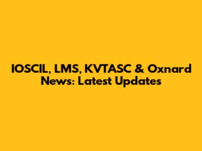 IOSCIL, LMS, KVTASC & Oxnard News: Latest Updates