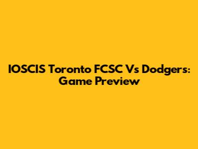 IOSCIS Toronto FCSC Vs Dodgers: Game Preview