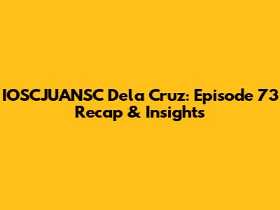 IOSCJUANSC Dela Cruz: Episode 73 Recap & Insights