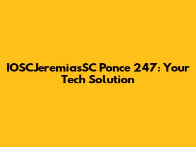 IOSCJeremiasSC Ponce 247: Your Tech Solution