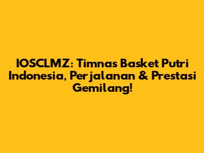 IOSCLMZ: Timnas Basket Putri Indonesia, Perjalanan & Prestasi Gemilang!