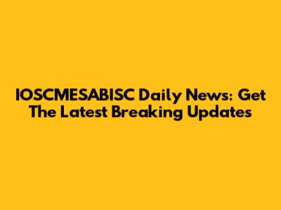 IOSCMESABISC Daily News: Get The Latest Breaking Updates
