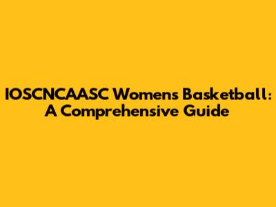 IOSCNCAASC Women's Basketball: A Comprehensive Guide