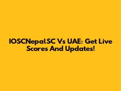 IOSCNepalSC Vs UAE: Get Live Scores And Updates!