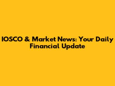 IOSCO & Market News: Your Daily Financial Update