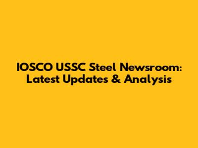 IOSCO USSC Steel Newsroom: Latest Updates & Analysis