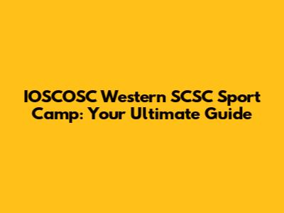 IOSCOSC Western SCSC Sport Camp: Your Ultimate Guide