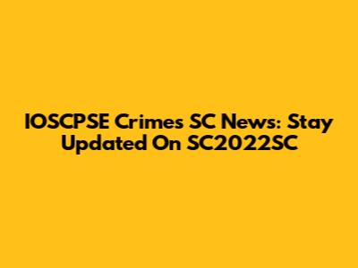 IOSCPSE Crimes SC News: Stay Updated On SC2022SC