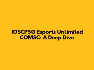 IOSCPSG Esports Unlimited COMSC: A Deep Dive