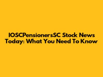 IOSCPensionersSC Stock News Today: What You Need To Know