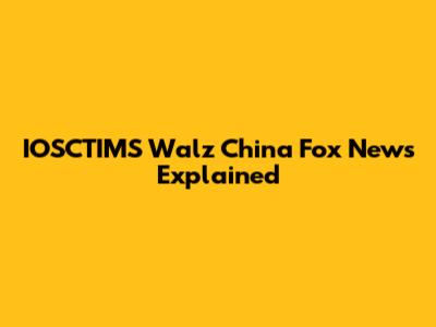 IOSCTIMS Walz China Fox News Explained