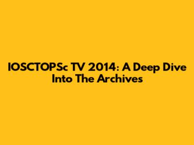 IOSCTOPSc TV 2014: A Deep Dive Into The Archives