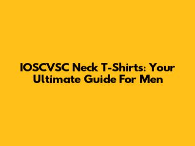 IOSCVSC Neck T-Shirts: Your Ultimate Guide For Men
