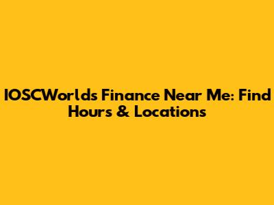 IOSCWorlds Finance Near Me: Find Hours & Locations