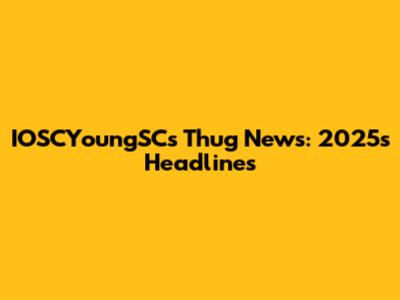 IOSCYoungSC's Thug News: 2025's Headlines