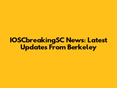 IOSCbreakingSC News: Latest Updates From Berkeley