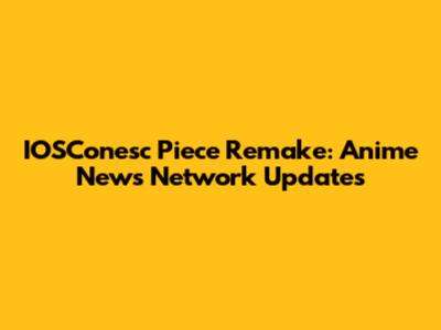IOSConesc Piece Remake: Anime News Network Updates