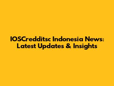 IOSCredditsc Indonesia News: Latest Updates & Insights